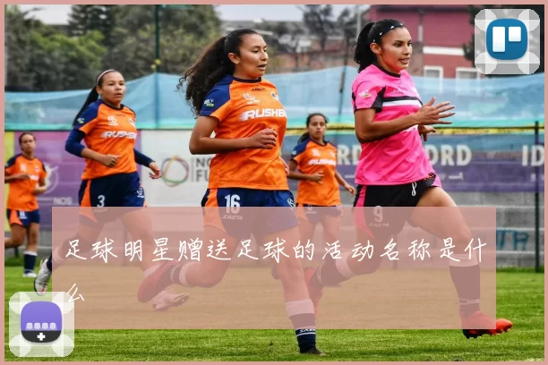 足球明星赠送足球的活动名称是什么