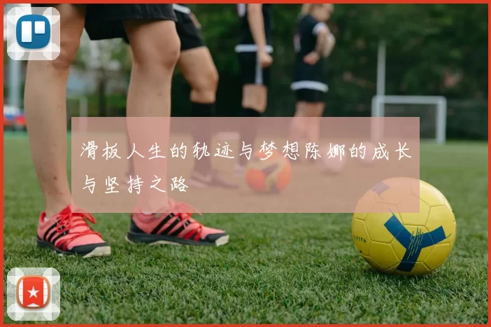 滑板人生的轨迹与梦想陈娜的成长与坚持之路