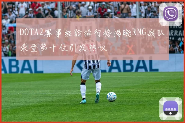 DOTA2赛事经验排行榜揭晓RNG战队荣登第十位引发热议