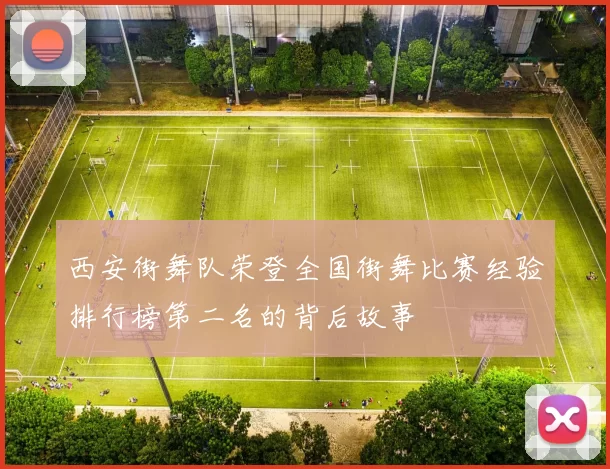 西安街舞队荣登全国街舞比赛经验排行榜第二名的背后故事