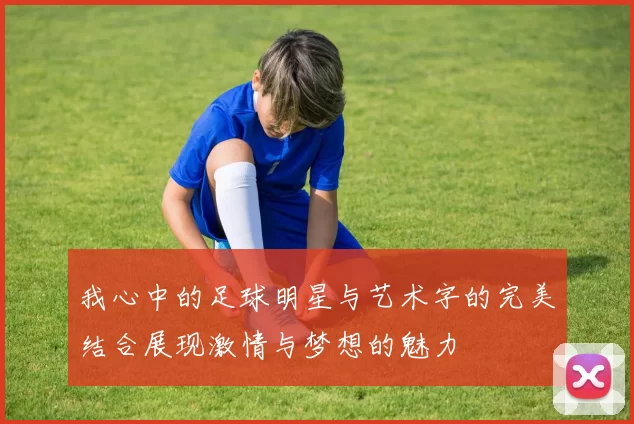 我心中的足球明星与艺术字的完美结合展现激情与梦想的魅力