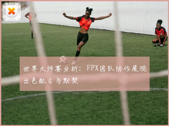 世界大师赛分析：FPX团队协作展现出色配合与默契