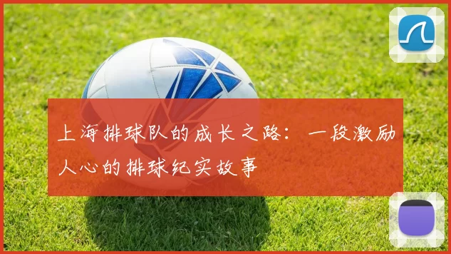 上海排球队的成长之路：一段激励人心的排球纪实故事