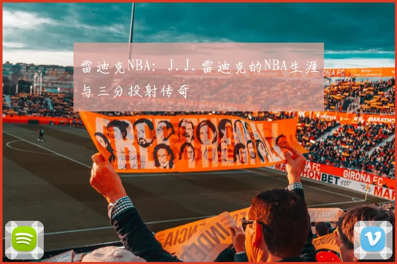 雷迪克NBA：J.J.雷迪克的NBA生涯与三分投射传奇