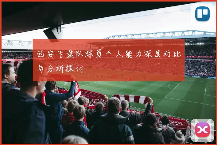 西安飞盘队球员个人能力深度对比与分析探讨