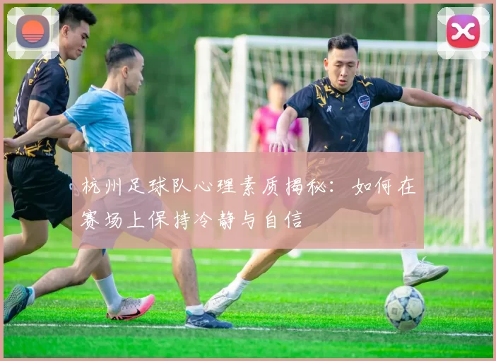 杭州足球队心理素质揭秘：如何在赛场上保持冷静与自信