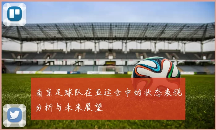南京足球队在亚运会中的状态表现分析与未来展望