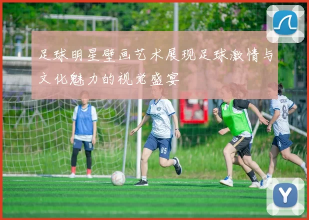 足球明星壁画艺术展现足球激情与文化魅力的视觉盛宴