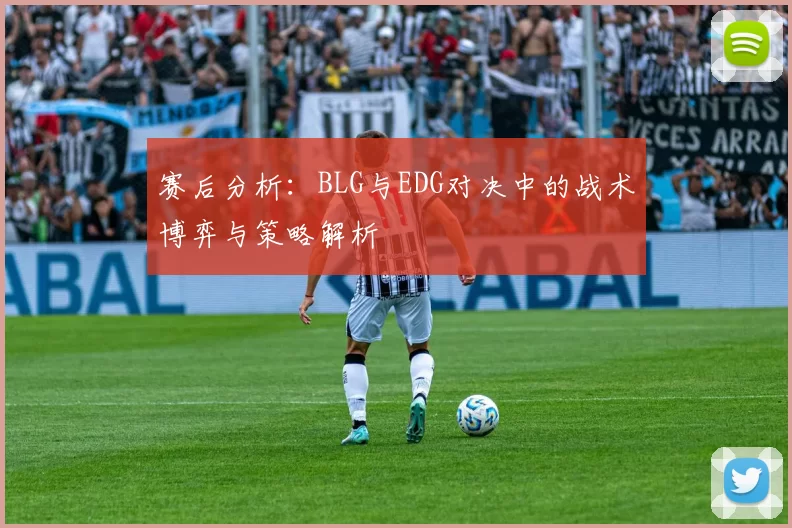 赛后分析：BLG与EDG对决中的战术博弈与策略解析