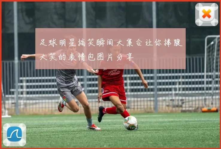 足球明星搞笑瞬间大集合让你捧腹大笑的表情包图片分享