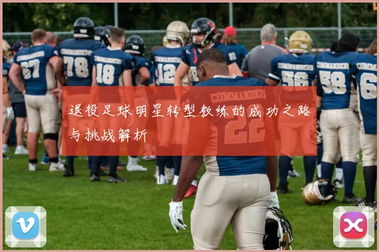 退役足球明星转型教练的成功之路与挑战解析