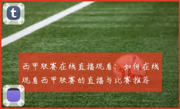 西甲联赛在线直播观看：如何在线观看西甲联赛的直播与比赛推荐