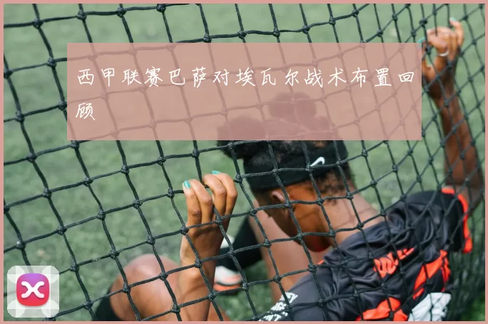 西甲联赛巴萨对埃瓦尔战术布置回顾