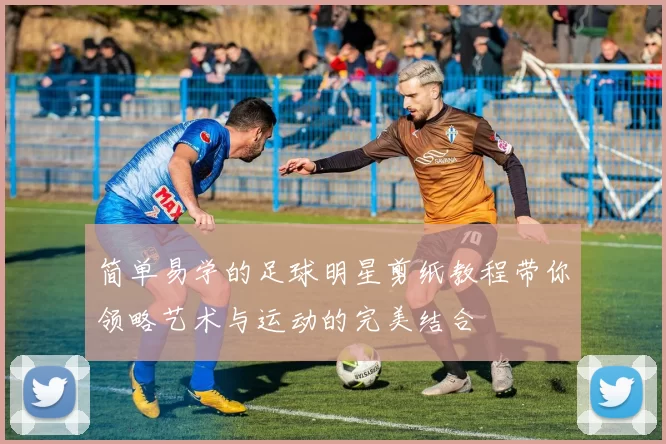 简单易学的足球明星剪纸教程带你领略艺术与运动的完美结合