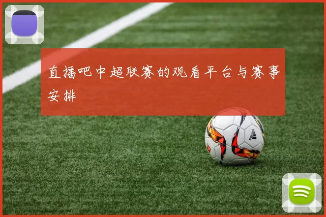 直播吧中超联赛的观看平台与赛事安排