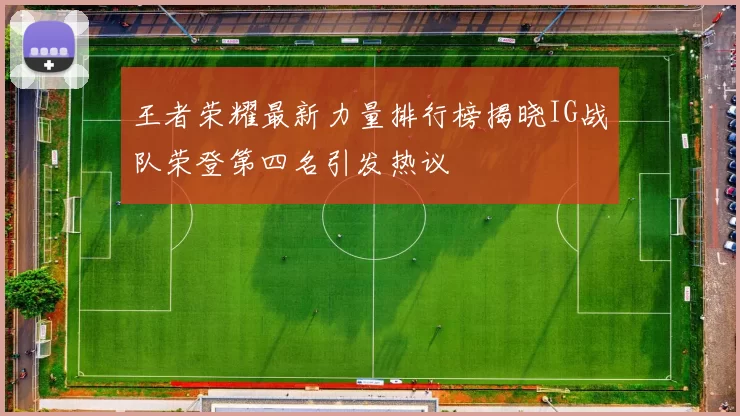 王者荣耀最新力量排行榜揭晓IG战队荣登第四名引发热议
